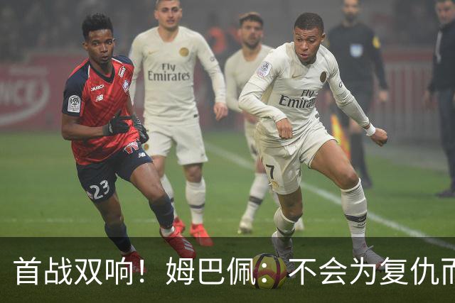 首战双响！姆巴佩：不会为复仇而踢球，若为回击批评我得踢到80岁